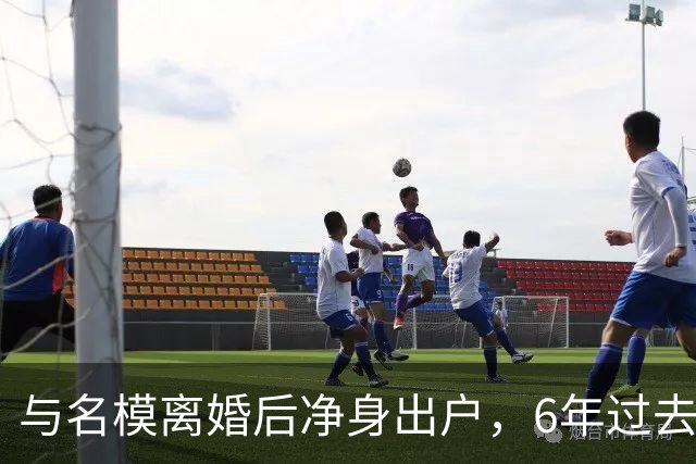 与名模离婚后净身出户，6年过去，前男篮国手孙悦，现已判若两人