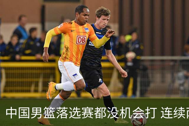 中国男篮落选赛都没机会打 连续两届无缘奥运