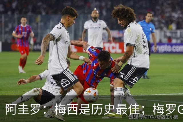 阿圭罗：梅西是历史最佳；梅罗GOAT之争的话题早已有定论